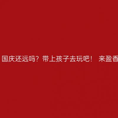 暑假过去了，国庆还远吗？带上孩子去玩吧！ 来盈香“清凉一夏”!